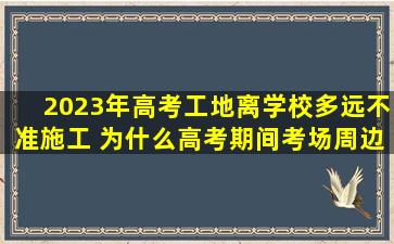 2023年高考工地离学校多远不准施工 为什么高考期间考场周边要禁止施工